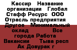 Кассир › Название организации ­ Глобал Стафф Ресурс, ООО › Отрасль предприятия ­ Другое › Минимальный оклад ­ 25 000 - Все города Работа » Вакансии   . Тыва респ.,Ак-Довурак г.